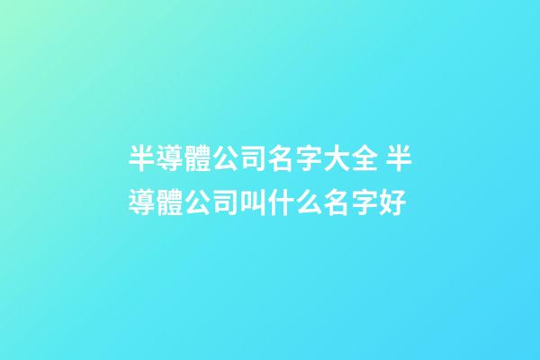 半導體公司名字大全 半導體公司叫什么名字好-第1張-公司起名-玄機派